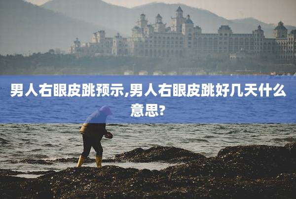 男人右眼皮跳预示,男人右眼皮跳好几天什么意思?