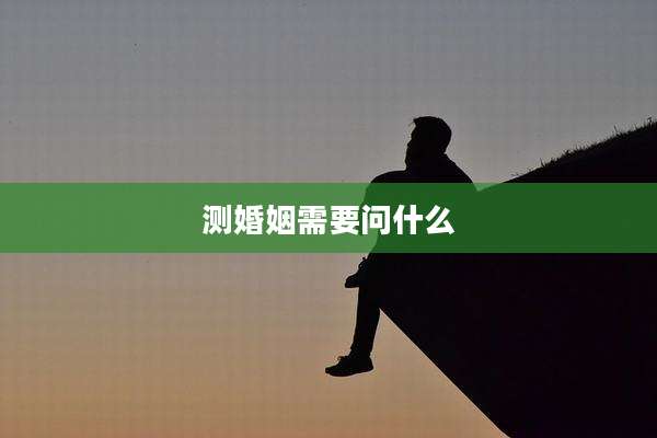 测婚姻需要问什么