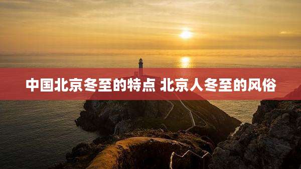 中国北京冬至的特点 北京人冬至的风俗