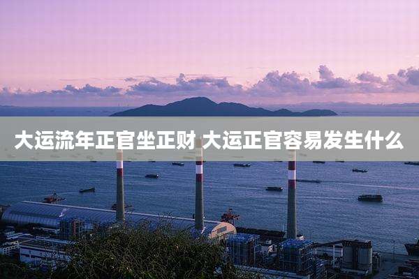 大运流年正官坐正财 大运正官容易发生什么