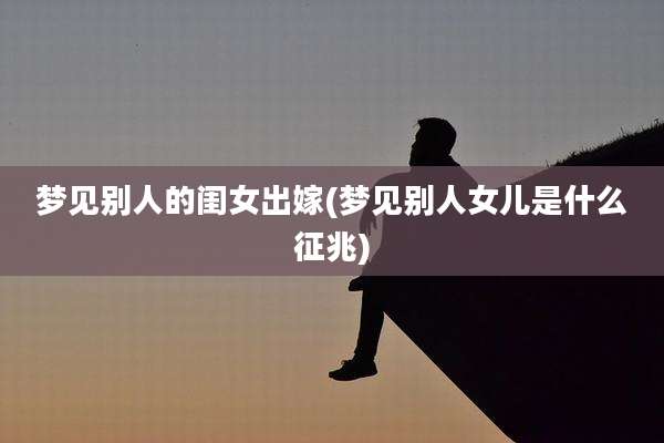 梦见别人的闺女出嫁(梦见别人女儿是什么征兆)