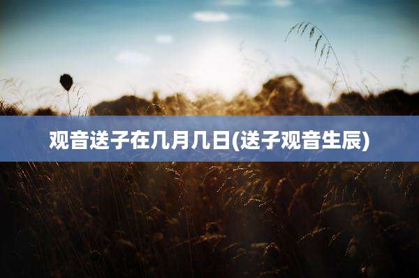 观音送子在几月几日(送子观音生辰)