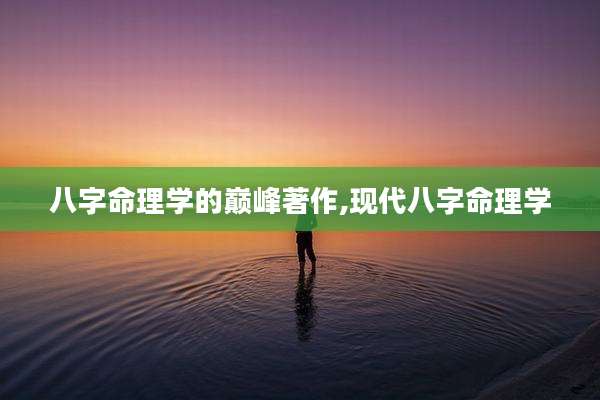八字命理学的巅峰著作,现代八字命理学