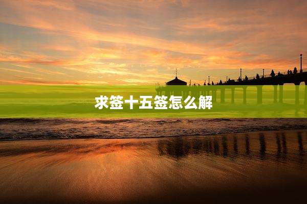 求签十五签怎么解
