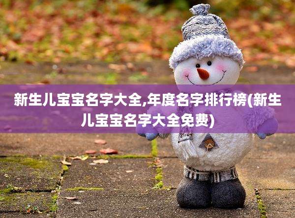 新生儿宝宝名字大全,年度名字排行榜(新生儿宝宝名字大全免费)