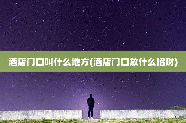 酒店门口叫什么地方(酒店门口放什么招财)