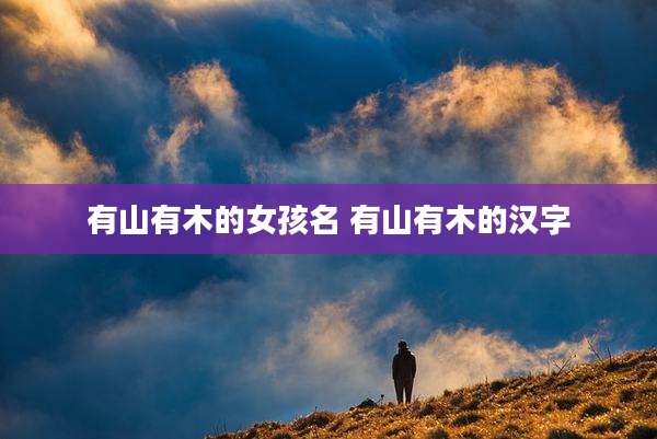 有山有木的女孩名 有山有木的汉字
