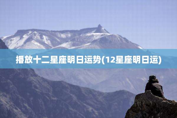 播放十二星座明日运势(12星座明日运)