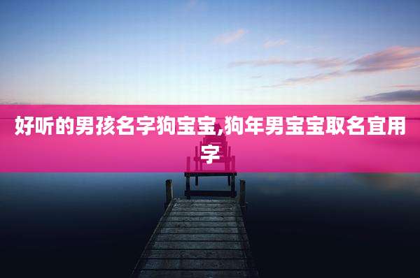好听的男孩名字狗宝宝,狗年男宝宝取名宜用字