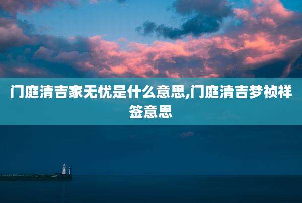 门庭清吉家无忧是什么意思,门庭清吉梦祯祥签意思