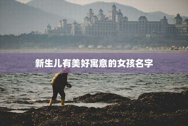 新生儿有美好寓意的女孩名字