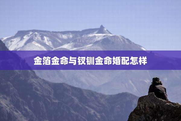 金箔金命与钗钏金命婚配怎样