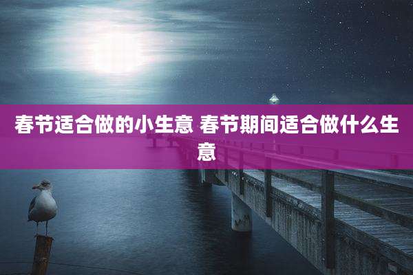 春节适合做的小生意 春节期间适合做什么生意