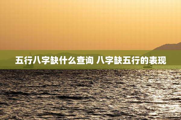 五行八字缺什么查询 八字缺五行的表现