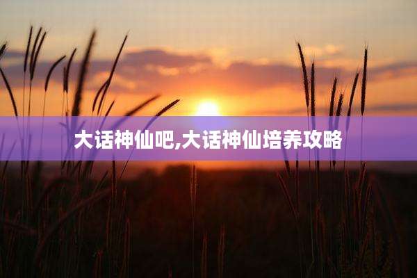 大话神仙吧,大话神仙培养攻略