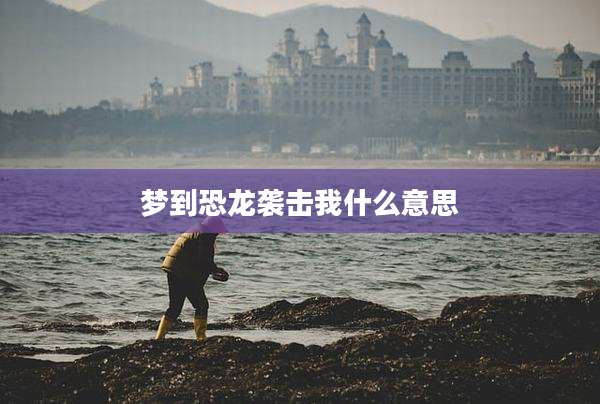 梦到恐龙袭击我什么意思