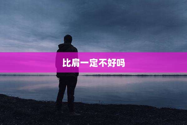 比肩一定不好吗