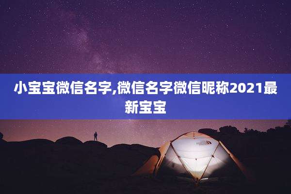 小宝宝微信名字,微信名字微信昵称2021最新宝宝