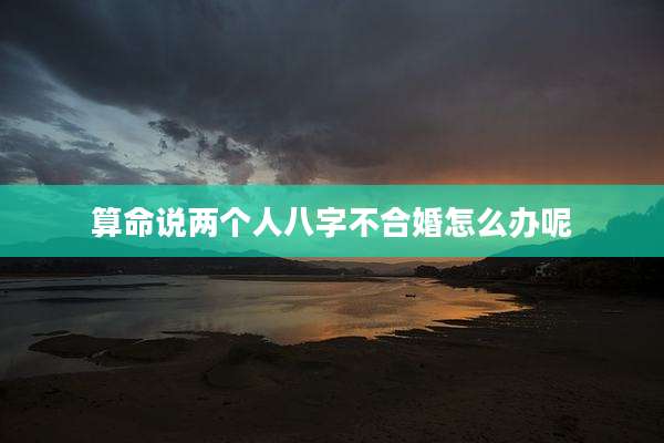 算命说两个人八字不合婚怎么办呢