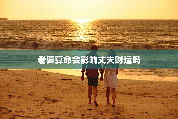 老婆算命会影响丈夫财运吗