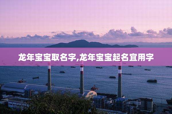 龙年宝宝取名字,龙年宝宝起名宜用字