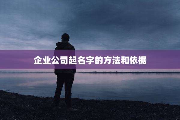 企业公司起名字的方法和依据