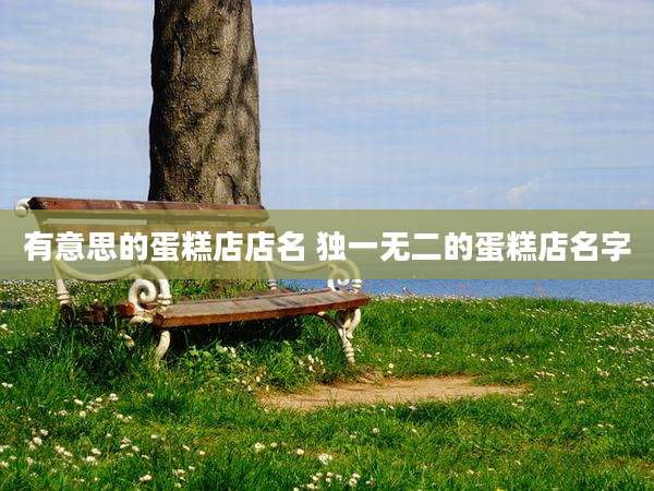 有意思的蛋糕店店名 独一无二的蛋糕店名字
