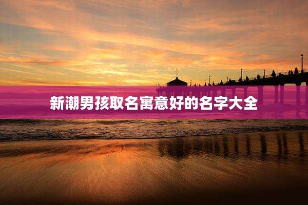 新潮男孩取名寓意好的名字大全