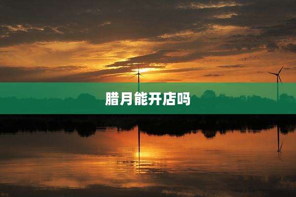 腊月能开店吗