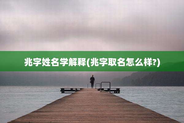 兆字姓名学解释(兆字取名怎么样?)