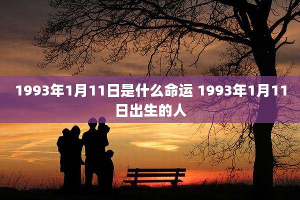 1993年1月11日是什么命运 1993年1月11日出生的人