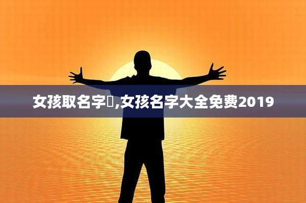 女孩取名字崟,女孩名字大全免费2019