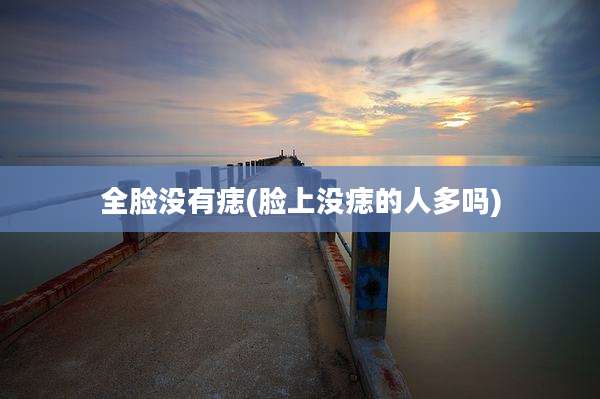 全脸没有痣(脸上没痣的人多吗)