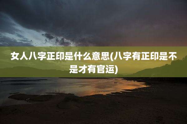 女人八字正印是什么意思(八字有正印是不是才有官运)