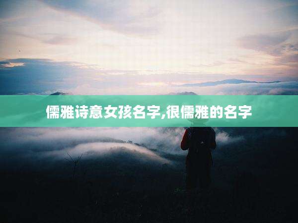 儒雅诗意女孩名字,很儒雅的名字