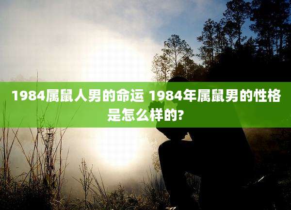 1984属鼠人男的命运 1984年属鼠男的性格是怎么样的?
