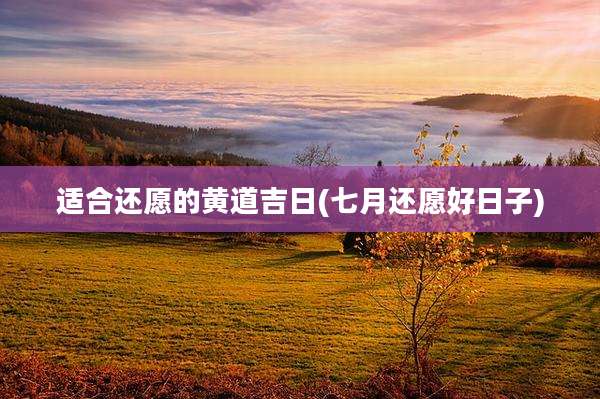 适合还愿的黄道吉日(七月还愿好日子)