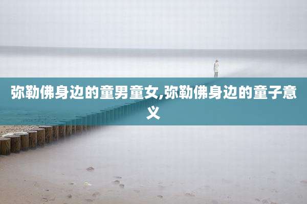 弥勒佛身边的童男童女,弥勒佛身边的童子意义