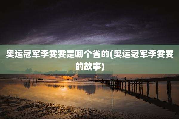 奥运冠军李雯雯是哪个省的(奥运冠军李雯雯的故事)