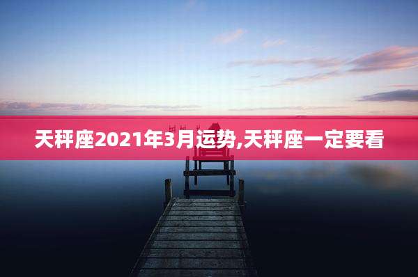天秤座2021年3月运势,天秤座一定要看