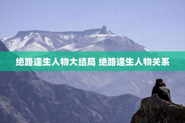 绝路逢生人物大结局 绝路逢生人物关系