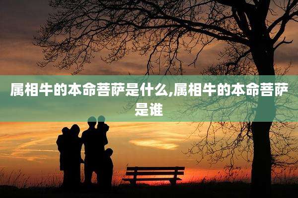 属相牛的本命菩萨是什么,属相牛的本命菩萨是谁