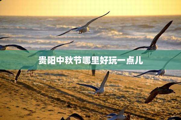 贵阳中秋节哪里好玩一点儿