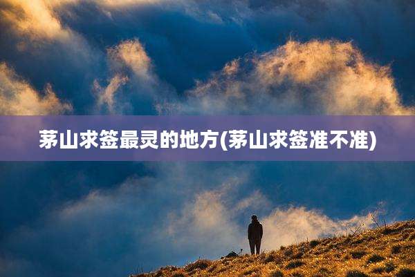茅山求签最灵的地方(茅山求签准不准)