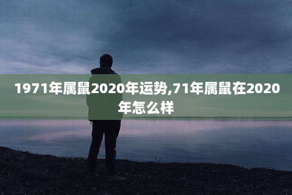 1971年属鼠2020年运势,71年属鼠在2020年怎么样