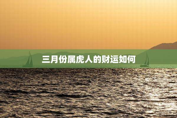 三月份属虎人的财运如何