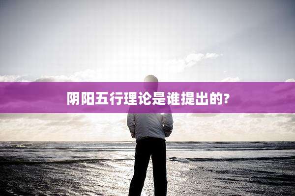 阴阳五行理论是谁提出的?