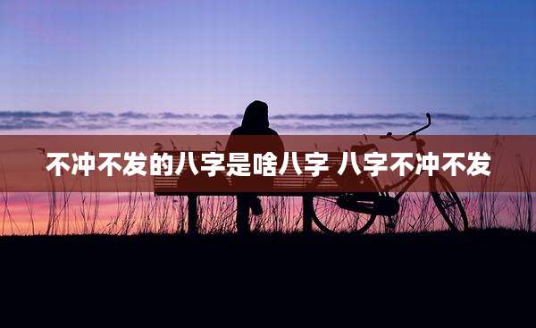 不冲不发的八字是啥八字 八字不冲不发