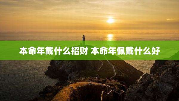本命年戴什么招财 本命年佩戴什么好