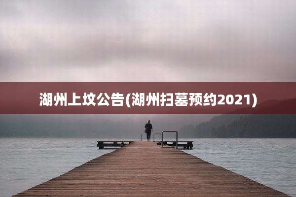 湖州上坟公告(湖州扫墓预约2021)